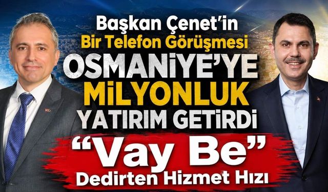 Başkan Çenet’in Bir Telefon Görüşmesi Osmaniye’ye Milyonluk Yatırım Getirdi