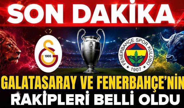 Fenerbahçe ve Galatasaray'ın UEFA Şampiyonlar Ligi'ndeki rakipleri belli olu