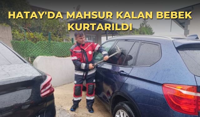 Hatay'da mahsur kalan bebek kurtarıldı