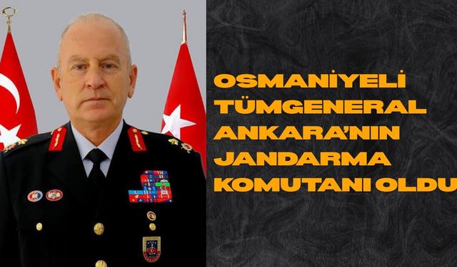 Osmaniyeli Tümgeneral Ankara’nın Jandarma Komutanı Oldu