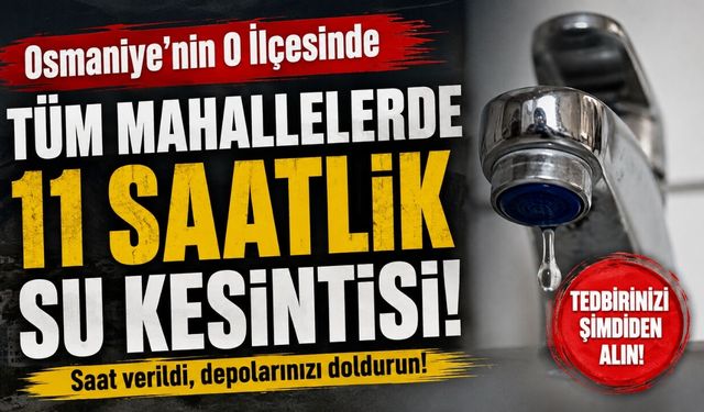 Osmaniye'nin O İlçesinde Tüm Mahallelerde 11 Saatlik Su Kesintisi!