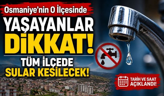 Osmaniye'nin O İlçesinde Yaşayanlar Dikkat! Tüm İlçede Sular Kesilecek!