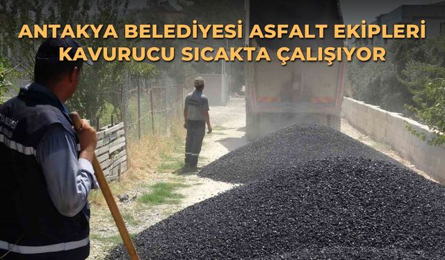 Antakya Belediyesi asfalt ekipleri kavurucu sıcakta çalışıyor