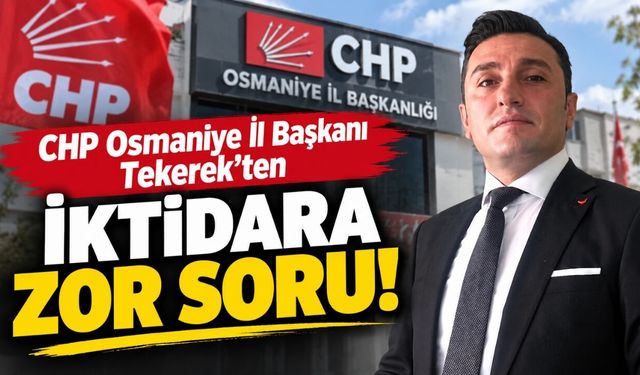 CHP Osmaniye İl Başkanı Tekerek'ten İktidara Zor Soru!