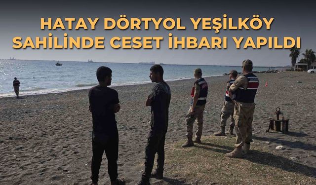 Hatay Dörtyol Yeşilköy sahilinde ceset ihbarı yapıldı
