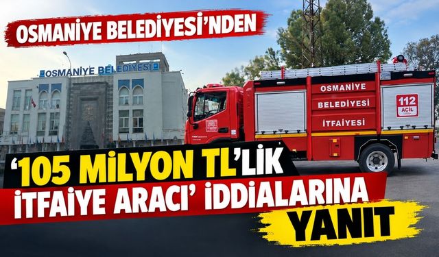 Osmaniye Belediyesi'nden '105 Milyon TL'lik İtfaiye Aracı' İddialarına Yanıt