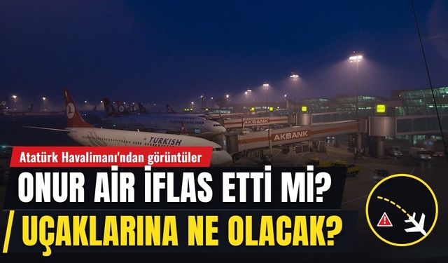 ONUR AİR İFLAS ETTİ Mİ? Onur Air ne zaman kapandı, Atatürk Havalimanı'ndaki uçaklarına ne olacak?