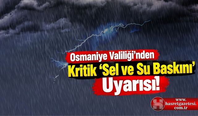 Osmaniye Valiliği'nden Kritik 'Sel ve Su Baskını' Uyarısı!