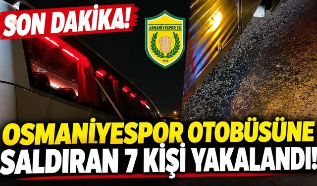 SON DAKİKA! Osmaniyespor otobüsüne saldıran 7 kişi yakalandı!