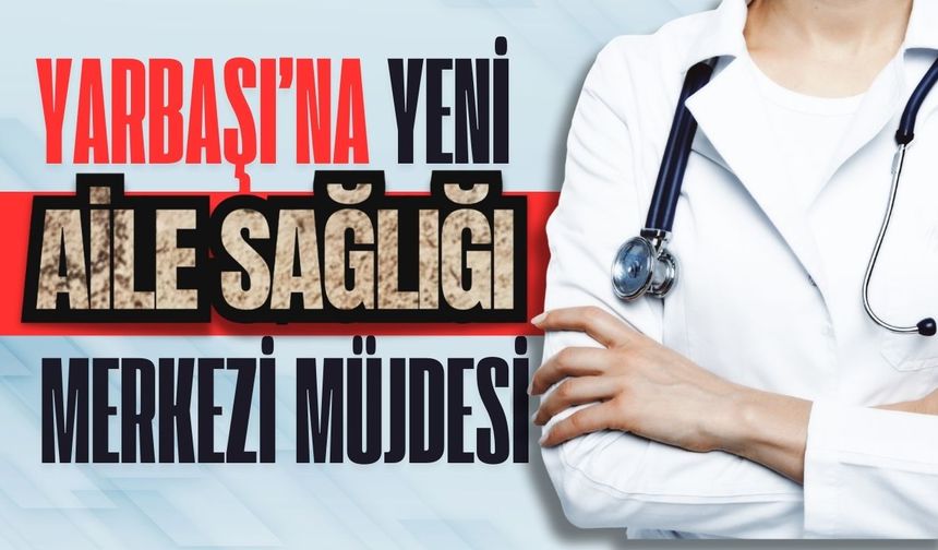 Yarbaşı’na Yeni Aile Sağlığı Merkezi Müjdesi