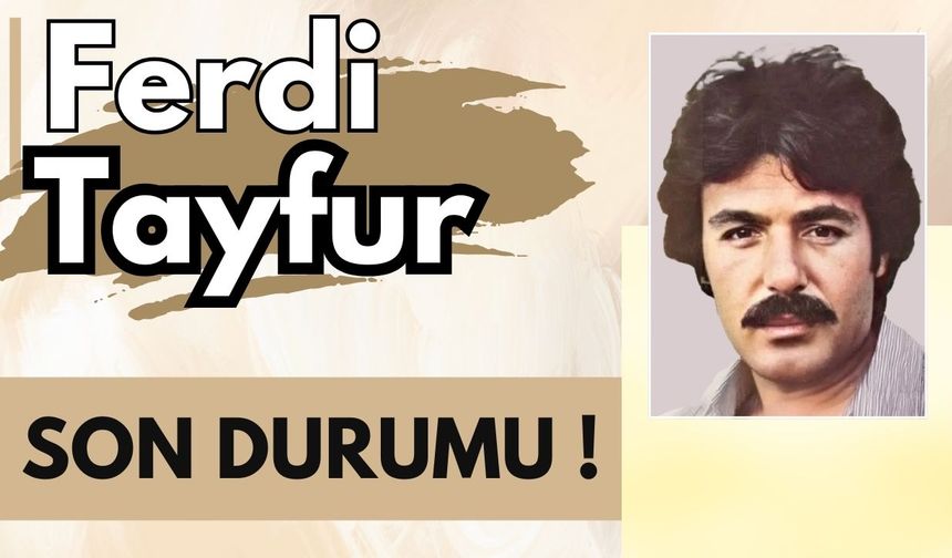 Ferdi Tayfur Yoğun Bakımda: Sağlık Durumu Stabil