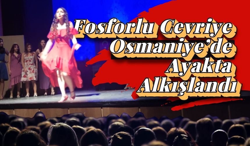 Fosforlu Cevriye Osmaniye’de Ayakta Alkışlandı