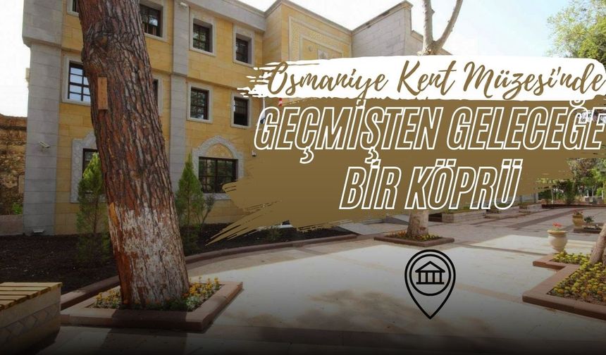 Osmaniye Kent Müzesi'nde Geçmişten Geleceğe Bir Köprü