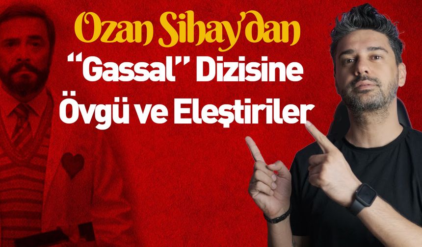 Ozan Sihay’dan “Gassal” Dizisine Övgü ve Eleştiriler