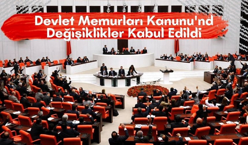 Devlet Memurları Kanunu'nda Değişiklikler Kabul Edildi