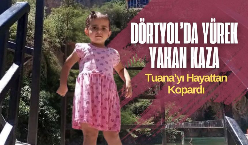 Dörtyol’da Yürek Yakan Kaza: 3 Yaşındaki Tuana Hayatını Kaybetti