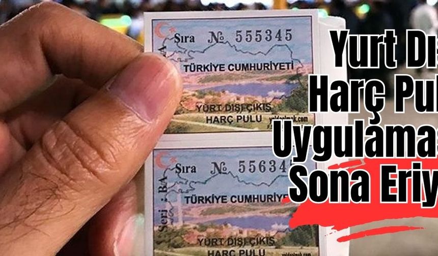 Yurt Dışı ​​​​​​​Harç Pulu Uygulaması Sona Eriyor