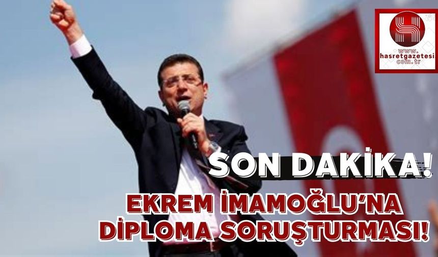 Son Dakika.. Ekrem İmamoğlu’na Diploma Soruşturması!