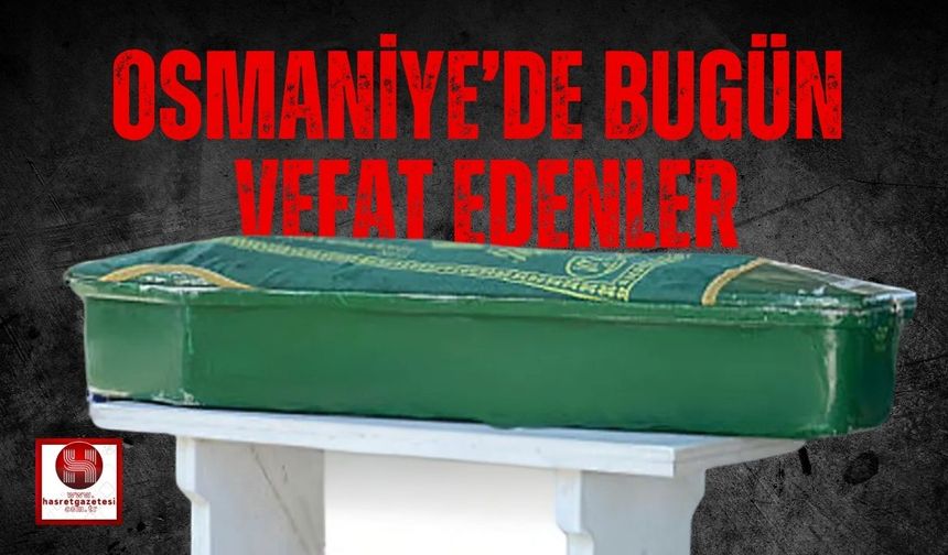 OSMANİYE'DE 04 MAYIS 2025 PAZAR GÜNÜ VEFAT EDENLER