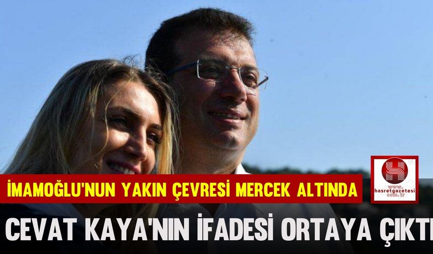 İmamoğlu’nun Yakın Çevresi Mercek Altında, Cevat Kaya'nın İfadesi Ortaya Çıktı