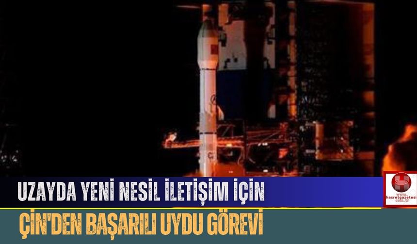 Uzayda Yeni Nesil İletişim İçin Çin'den Başarılı Uydu Görevi