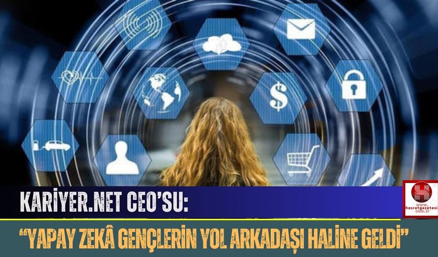 Kariyer.net CEO’su; “Yapay Zekâ Gençlerin Yol Arkadaşı Haline Geldi”