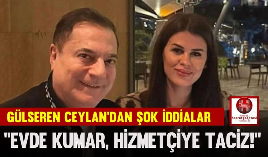 Gülseren Ceylan’dan Şok İddialar, “Evde Kumar, Hizmetçiye Taciz!”
