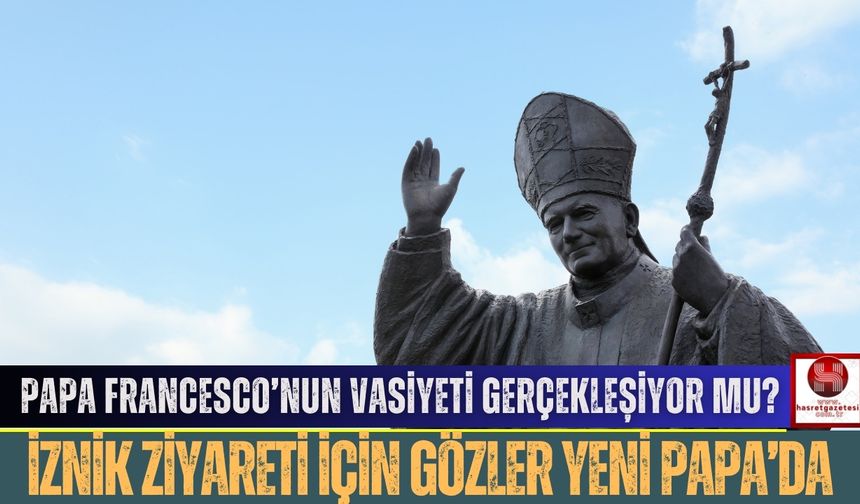 Papa Francesco’nun Vasiyeti Gerçekleşiyor mu? İznik Ziyareti İçin Gözler Yeni Papa’da