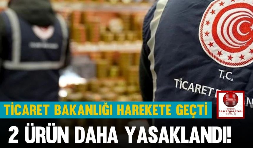 Ticaret Bakanlığı Harekete Geçti, 2 Ürün Daha Yasaklandı!