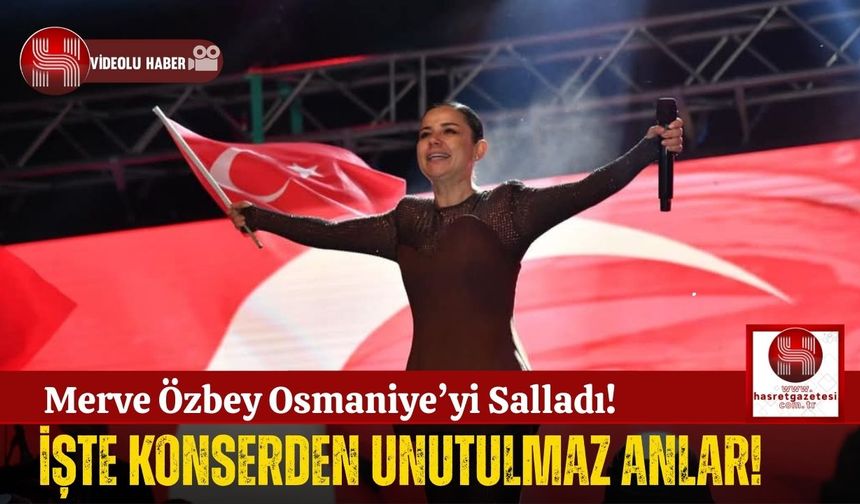 Merve Özbey Konseri Osmaniye'de Unutulmayacak Anlar Yaşattı!