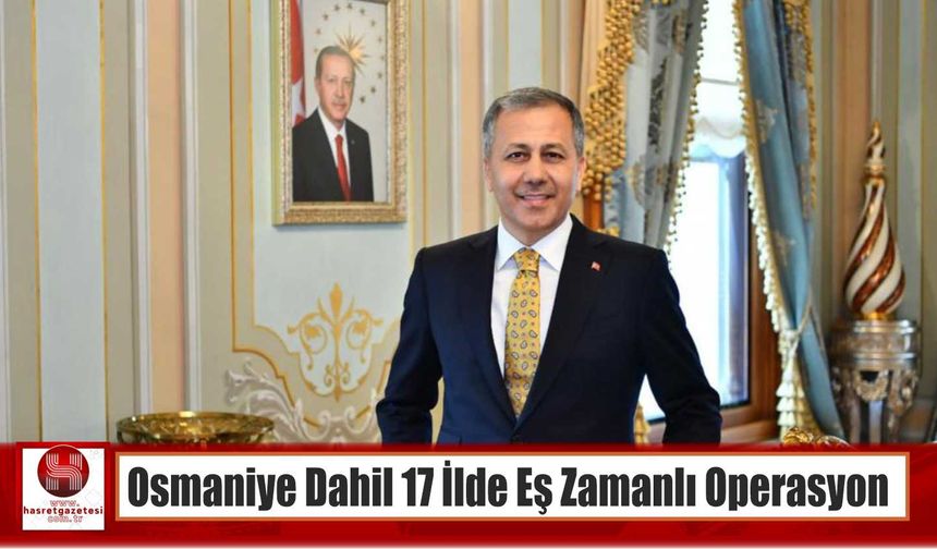 Osmaniye Dahil 17 İlde Eş Zamanlı Operasyon