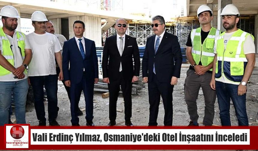 Vali Erdinç Yılmaz, Osmaniye’deki Otel İnşaatını İnceledi