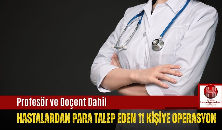 Profesör ve Doçent Dahil: Hastalardan Para Talep Eden 11 Kişiye Operasyon