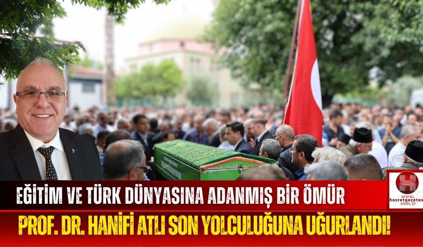 Türk Dünyasının Aydınlık İsmi Prof. Dr. Hanifi Atlı Toprağa Verildi!