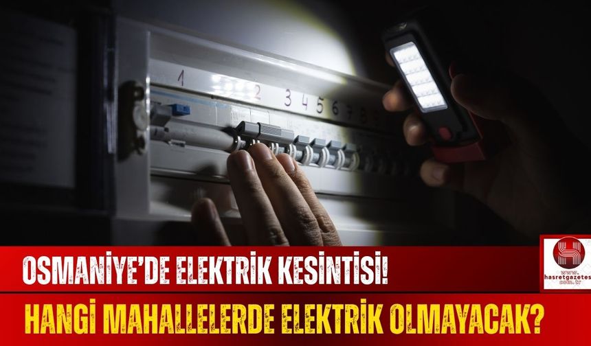 Osmaniye’de Elektrik Kesintisi Hangi Mahallelerde Elektrik Olmayacak?
