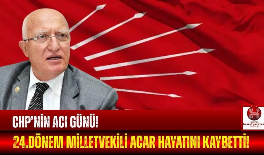 CHP Eski Milletvekili Acar'dan Acı Haber!