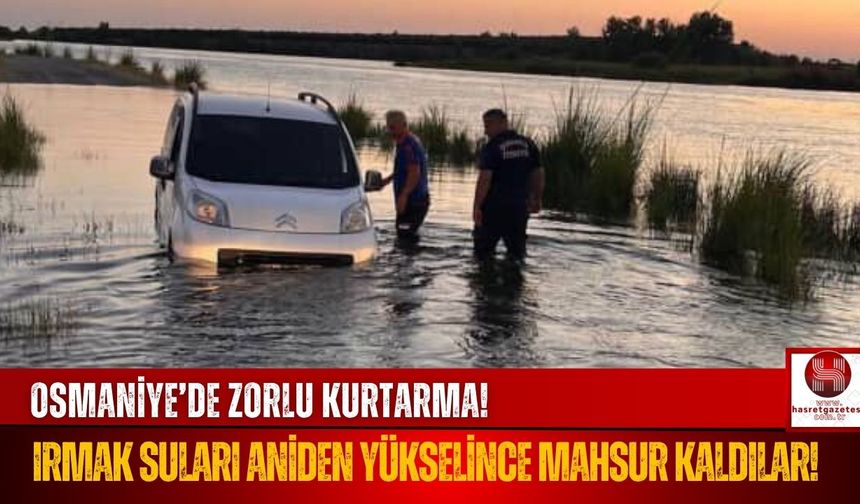 Osmaniye'de Zorlu Kurtarma! Irmak Yükselince Mahsur Kaldılar!