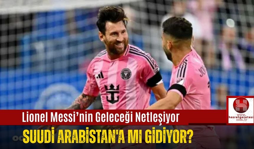 Lionel Messi’nin Geleceği Netleşiyor, Suudi Arabistan'a Mı Gidiyor?
