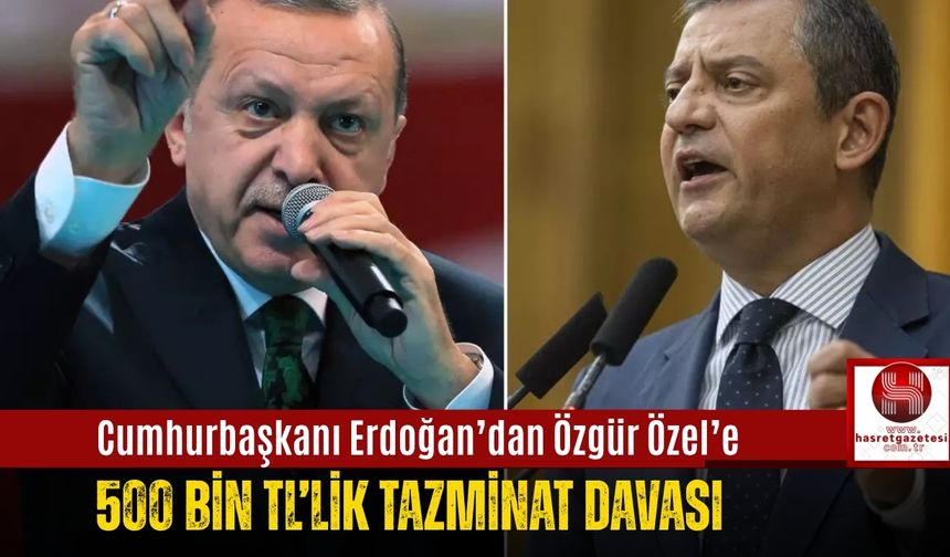 Cumhurbaşkanı Erdoğan’dan Özgür Özel’e 500 Bin TL’lik Tazminat Davası