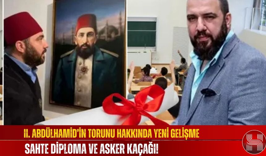 II. Abdülhamid’in Torunu Hakkında Yeni Gelişme, Sahte Diploma ve Asker Kaçağı!