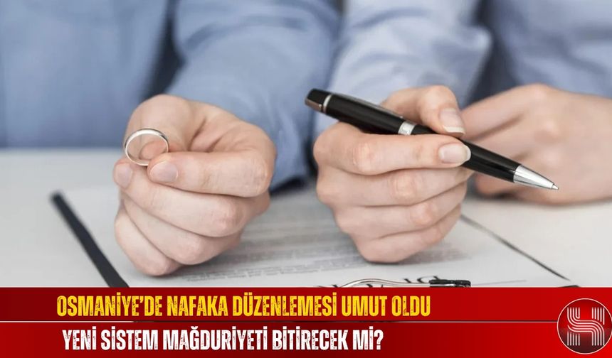 Osmaniye’de Nafaka Düzenlemesi Umut Oldu, Yeni Sistem Mağduriyeti Bitirecek mi?