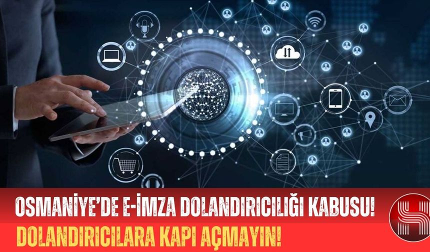 Osmaniye’de E-İmza Dolandırıcılığı Kabusu!