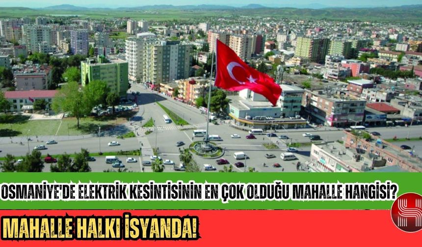 Osmaniye'de Elektrik Kesintisinin En Çok Olduğu Mahalle Hangisi?