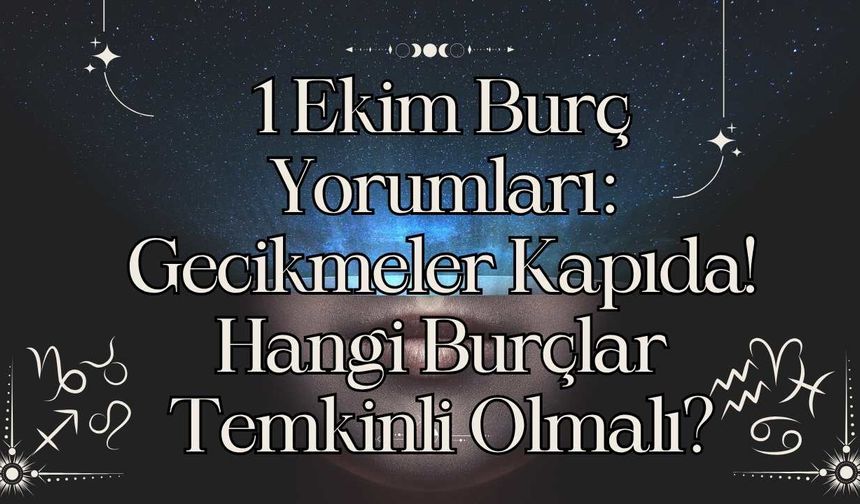1 Ekim Burç Yorumları: Gecikmeler Kapıda! Hangi Burçlar Temkinli Olmalı?