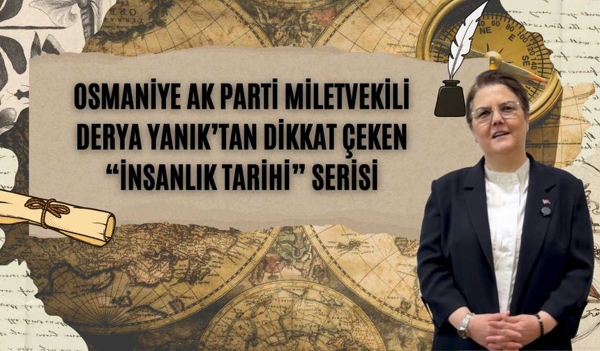 Osmaniye AK Parti miletvekili Derya Yanık’tan dikkat çeken “İnsanlık Tarihi” serisi