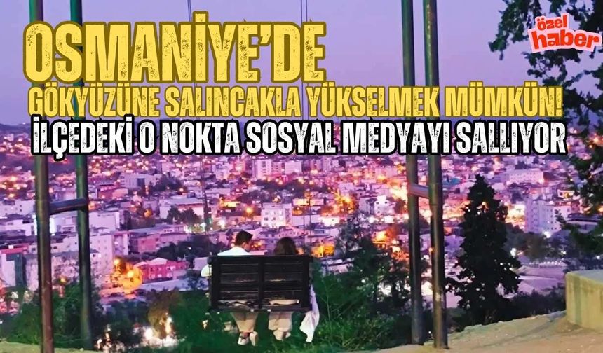 Osmaniye’de gökyüzüne salıncakla yükselmek mümkün! ilçedeki o nokta sosyal medyayı sallıyor