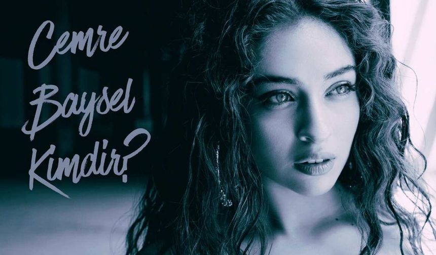 Cemre Baysel kimdir, kaç yaşında ve nereli? hayatı, kariyeri ve özel yaşamı
