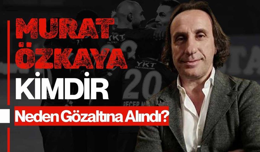 Murat Özkaya Kimdir, Kaç Yaşında? Nereli? Evli mi? Ne İş yapar? Murat Özkaya Neden Gözaltına Alındı?