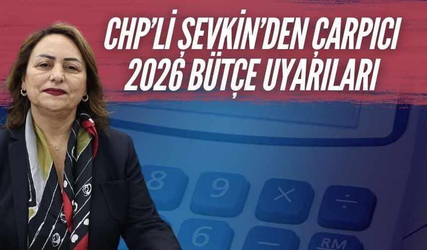 CHP’li Şevkin’den çarpıcı 2026 bütçe uyarıları