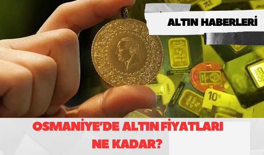 Osmaniye Altın Piyasasında Son Dakika: Gram ve Çeyrek Altın Fiyatları Rekor Kırdı!